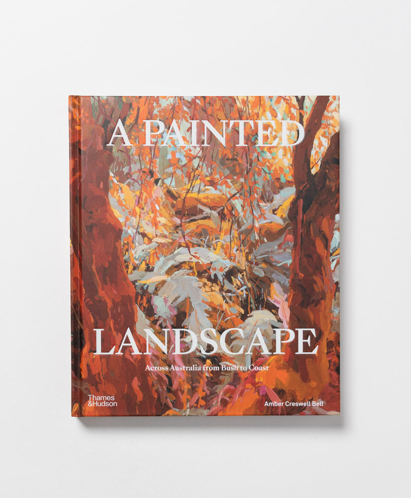 A PAINTED LANDSCAPE: ACROSS AUSTRALIA FROM BUSH TO COAST - AMBER CRESWELL BELL